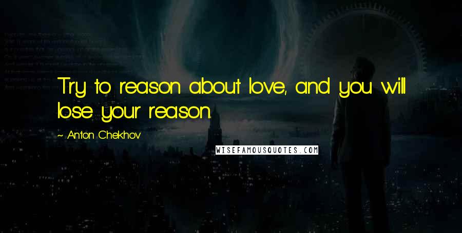 Anton Chekhov Quotes: Try to reason about love, and you will lose your reason.