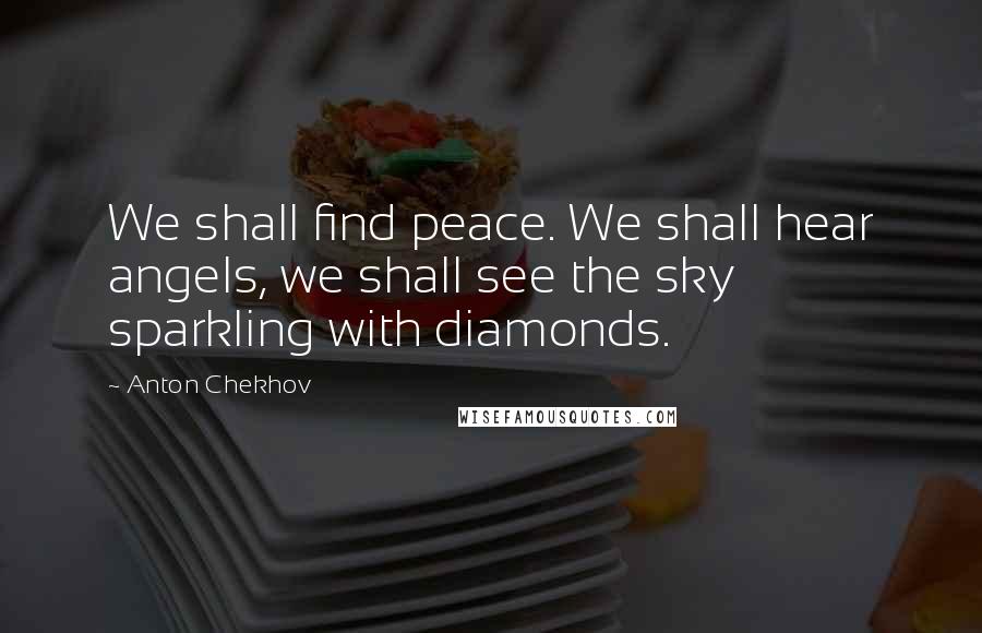 Anton Chekhov Quotes: We shall find peace. We shall hear angels, we shall see the sky sparkling with diamonds.