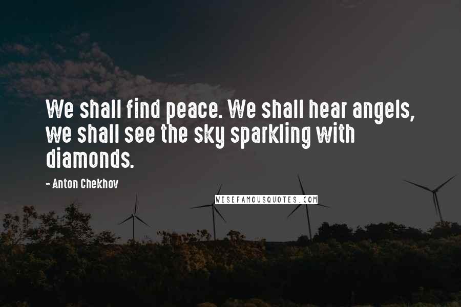 Anton Chekhov Quotes: We shall find peace. We shall hear angels, we shall see the sky sparkling with diamonds.