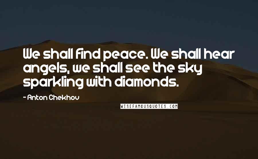 Anton Chekhov Quotes: We shall find peace. We shall hear angels, we shall see the sky sparkling with diamonds.