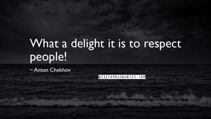 Anton Chekhov Quotes: What a delight it is to respect people!
