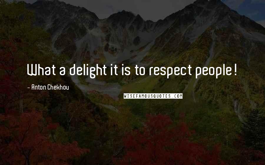 Anton Chekhov Quotes: What a delight it is to respect people!