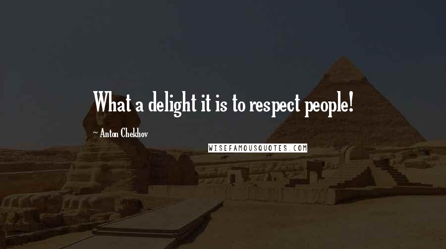 Anton Chekhov Quotes: What a delight it is to respect people!