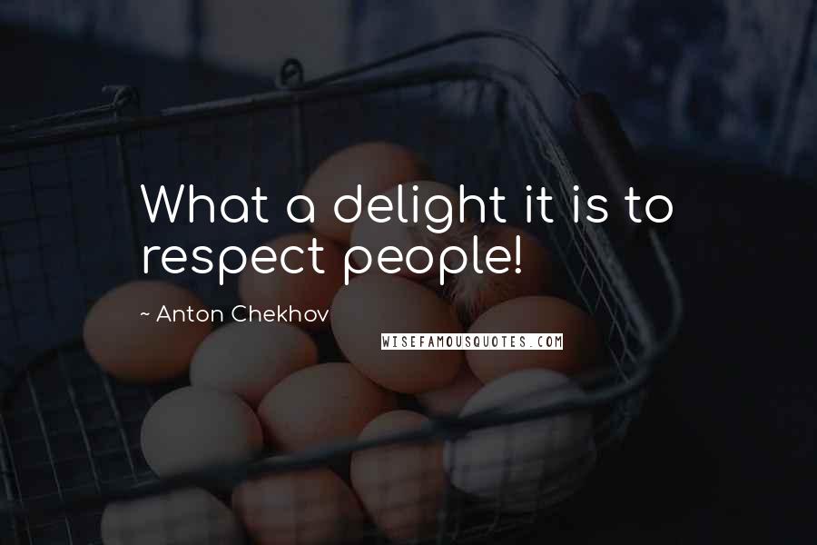 Anton Chekhov Quotes: What a delight it is to respect people!