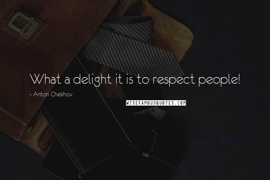 Anton Chekhov Quotes: What a delight it is to respect people!