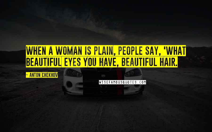 Anton Chekhov Quotes: When a woman is plain, people say, 'What beautiful eyes you have, beautiful hair.