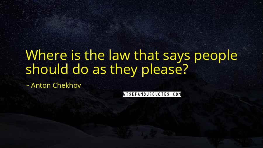 Anton Chekhov Quotes: Where is the law that says people should do as they please?
