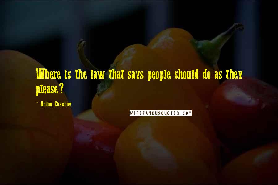 Anton Chekhov Quotes: Where is the law that says people should do as they please?