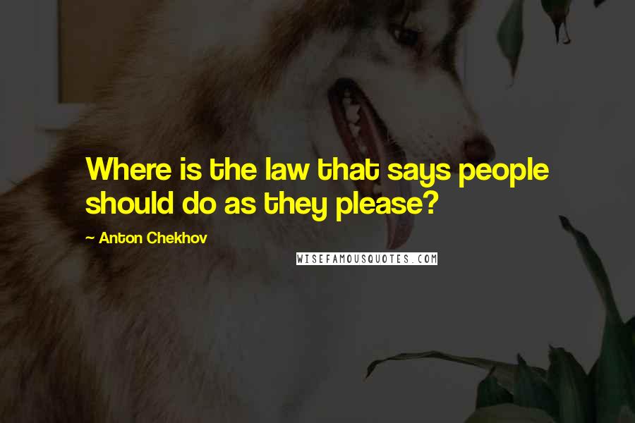 Anton Chekhov Quotes: Where is the law that says people should do as they please?