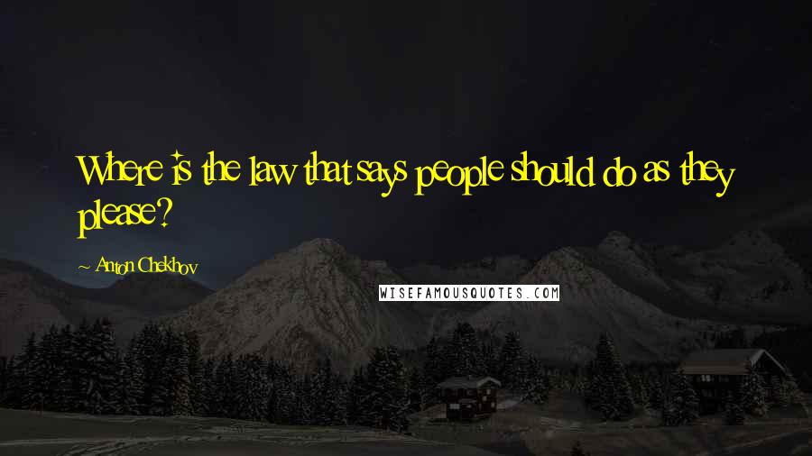 Anton Chekhov Quotes: Where is the law that says people should do as they please?