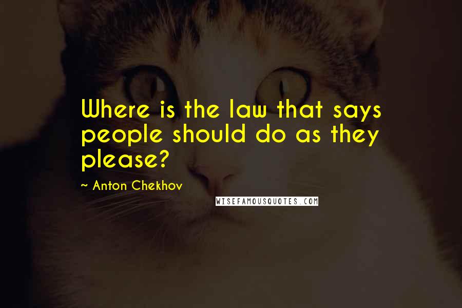 Anton Chekhov Quotes: Where is the law that says people should do as they please?