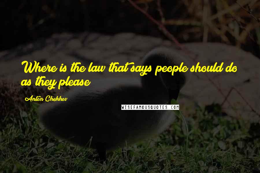 Anton Chekhov Quotes: Where is the law that says people should do as they please?