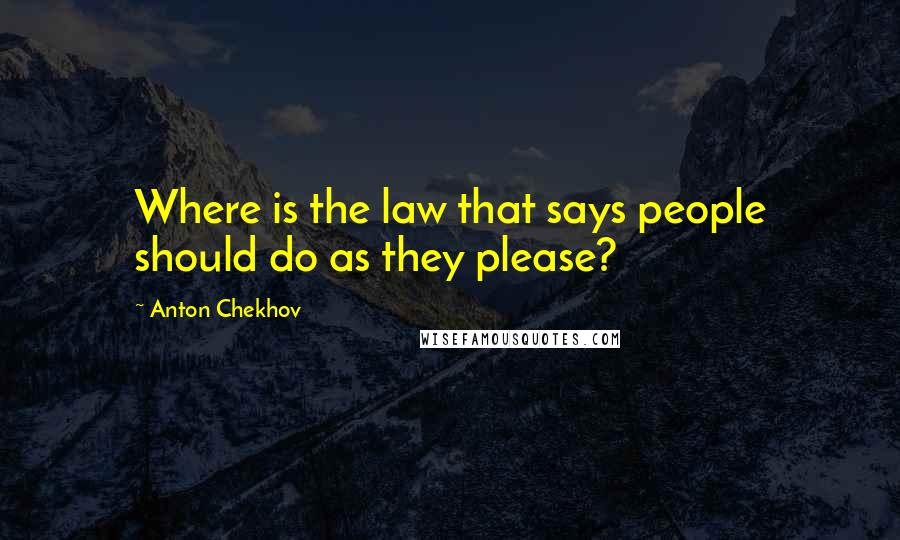 Anton Chekhov Quotes: Where is the law that says people should do as they please?