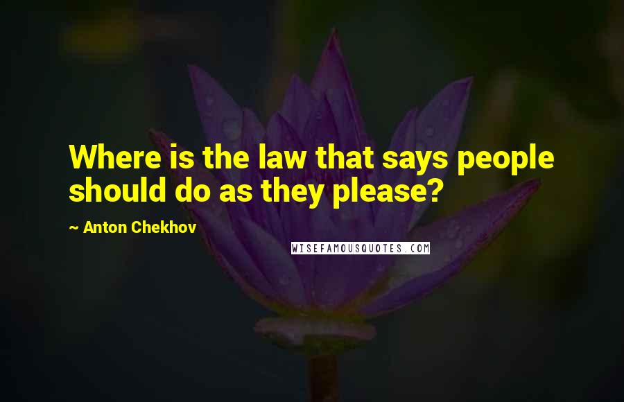 Anton Chekhov Quotes: Where is the law that says people should do as they please?