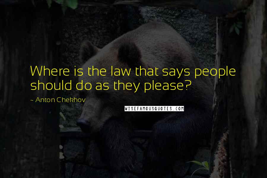 Anton Chekhov Quotes: Where is the law that says people should do as they please?
