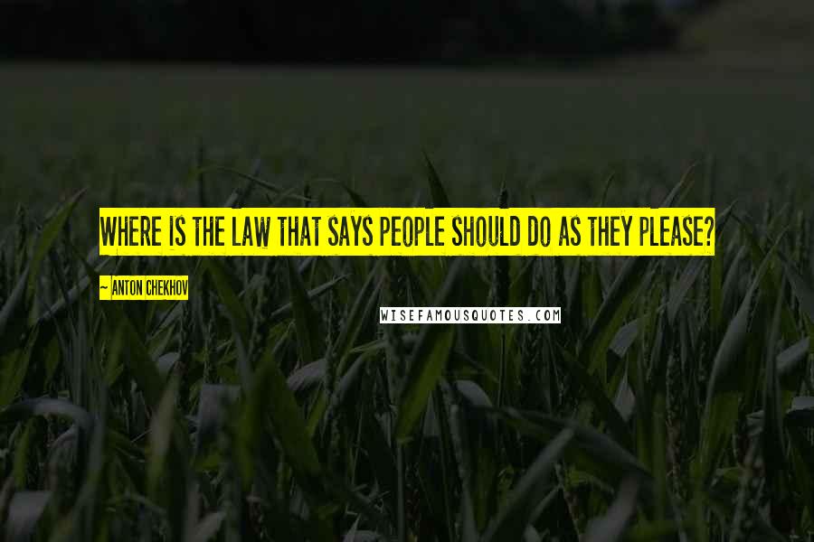 Anton Chekhov Quotes: Where is the law that says people should do as they please?