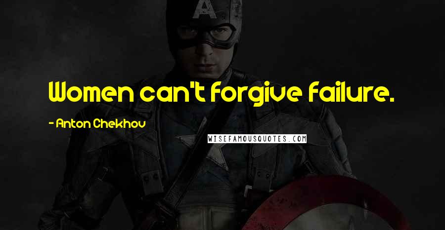 Anton Chekhov Quotes: Women can't forgive failure.