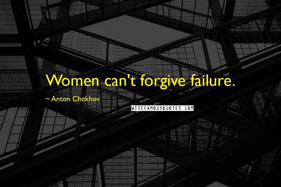 Anton Chekhov Quotes: Women can't forgive failure.