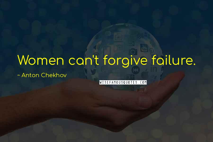 Anton Chekhov Quotes: Women can't forgive failure.