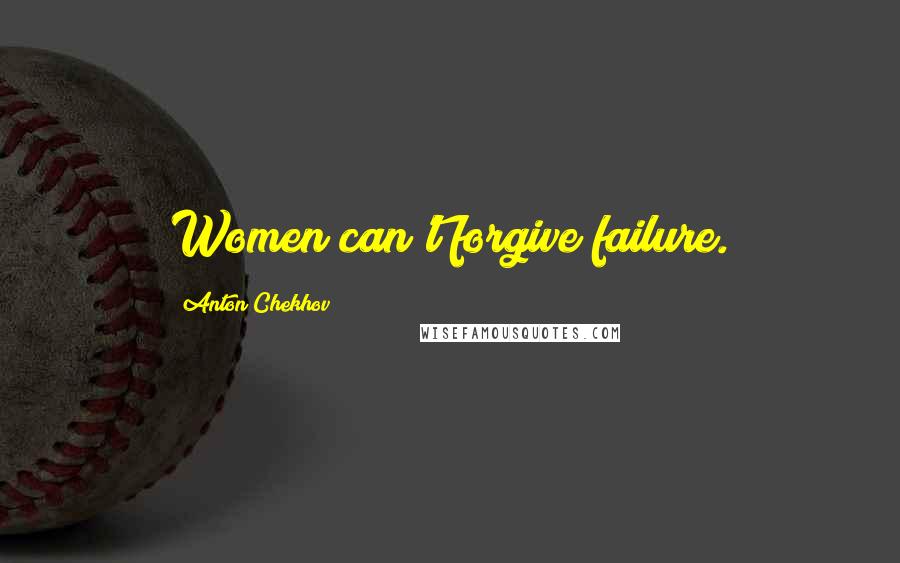 Anton Chekhov Quotes: Women can't forgive failure.