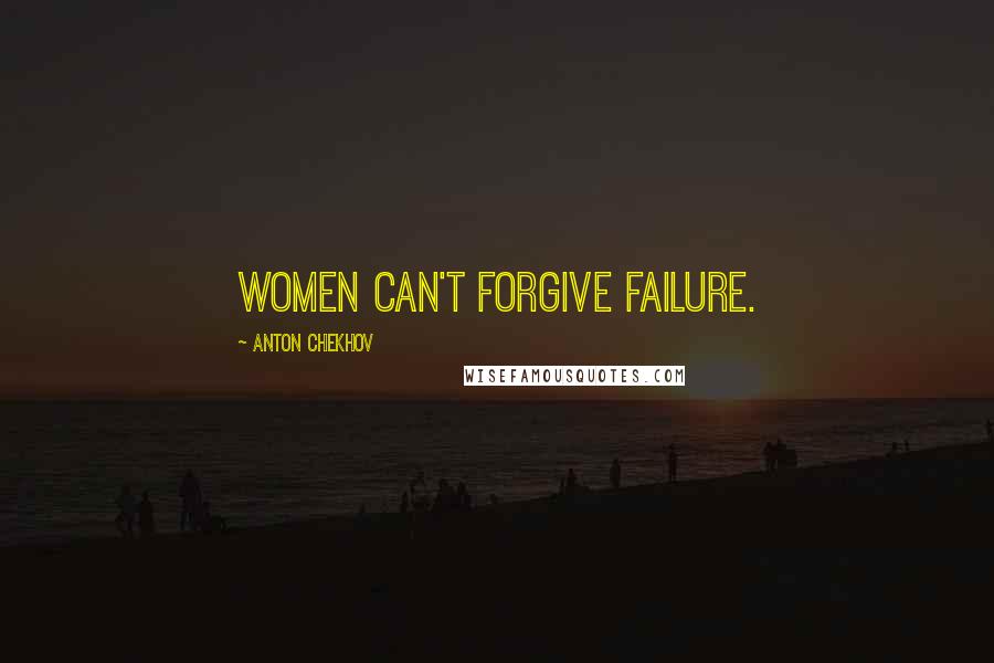 Anton Chekhov Quotes: Women can't forgive failure.