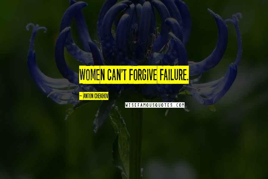 Anton Chekhov Quotes: Women can't forgive failure.