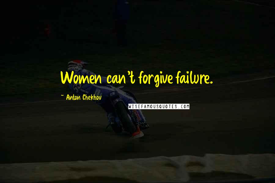 Anton Chekhov Quotes: Women can't forgive failure.