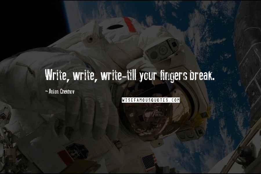 Anton Chekhov Quotes: Write, write, write-till your fingers break.