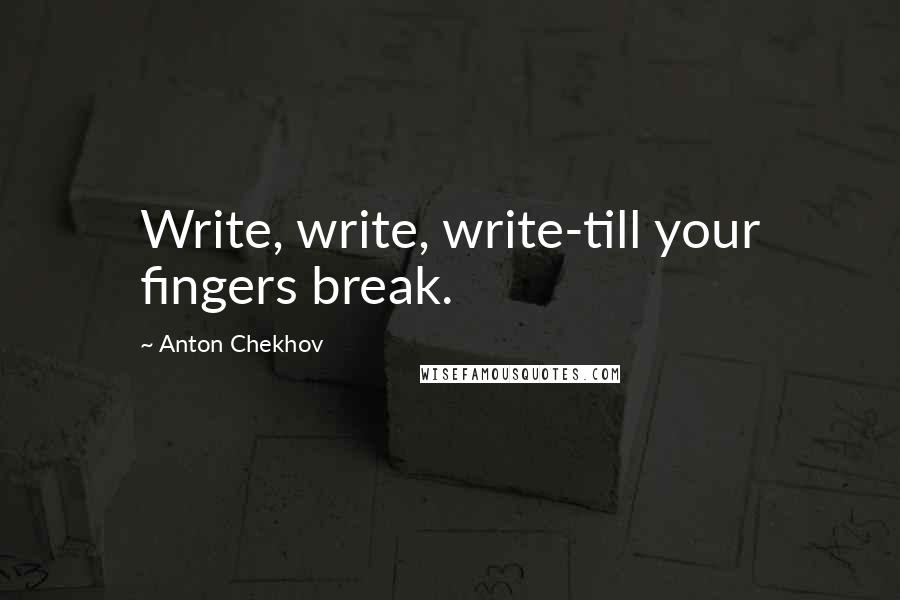 Anton Chekhov Quotes: Write, write, write-till your fingers break.