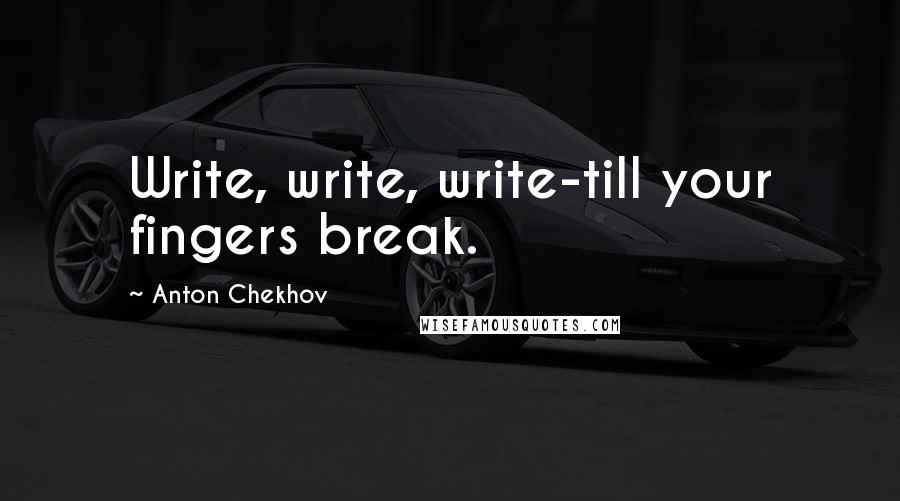 Anton Chekhov Quotes: Write, write, write-till your fingers break.