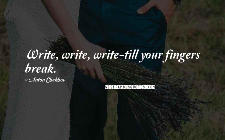 Anton Chekhov Quotes: Write, write, write-till your fingers break.