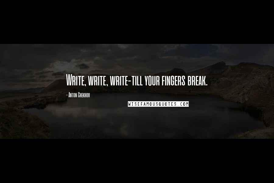 Anton Chekhov Quotes: Write, write, write-till your fingers break.