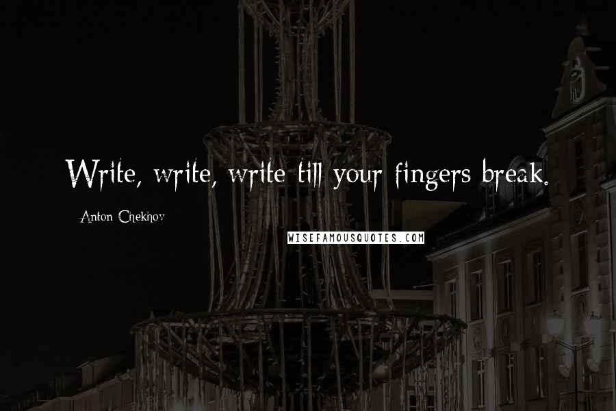 Anton Chekhov Quotes: Write, write, write-till your fingers break.