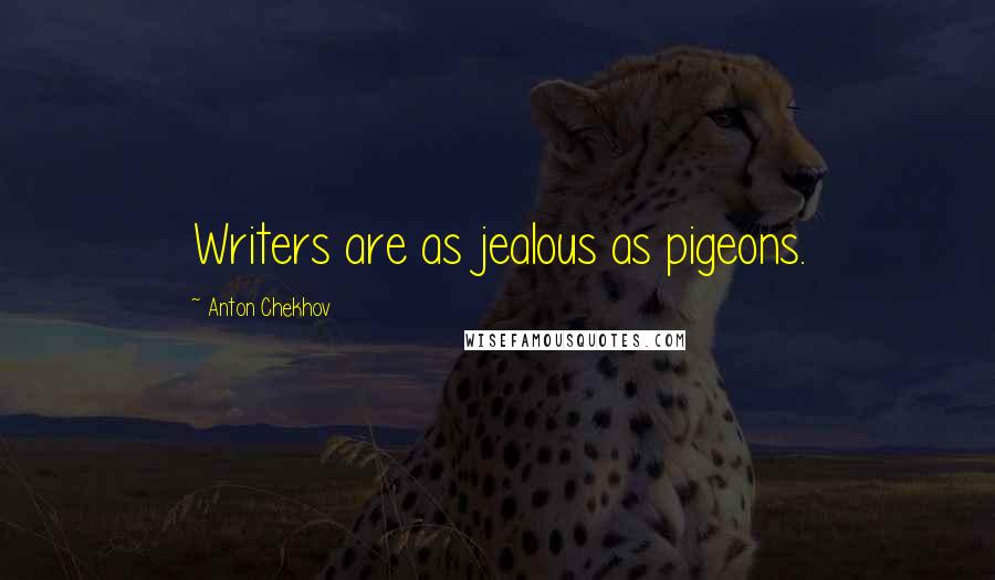 Anton Chekhov Quotes: Writers are as jealous as pigeons.