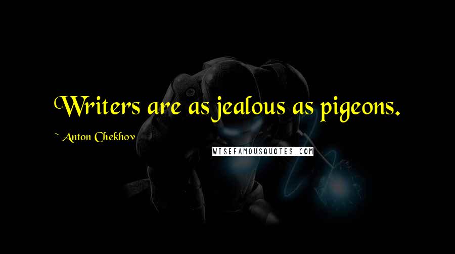 Anton Chekhov Quotes: Writers are as jealous as pigeons.