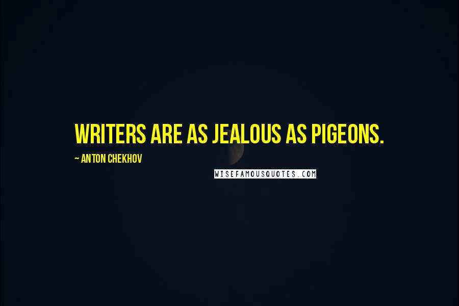 Anton Chekhov Quotes: Writers are as jealous as pigeons.