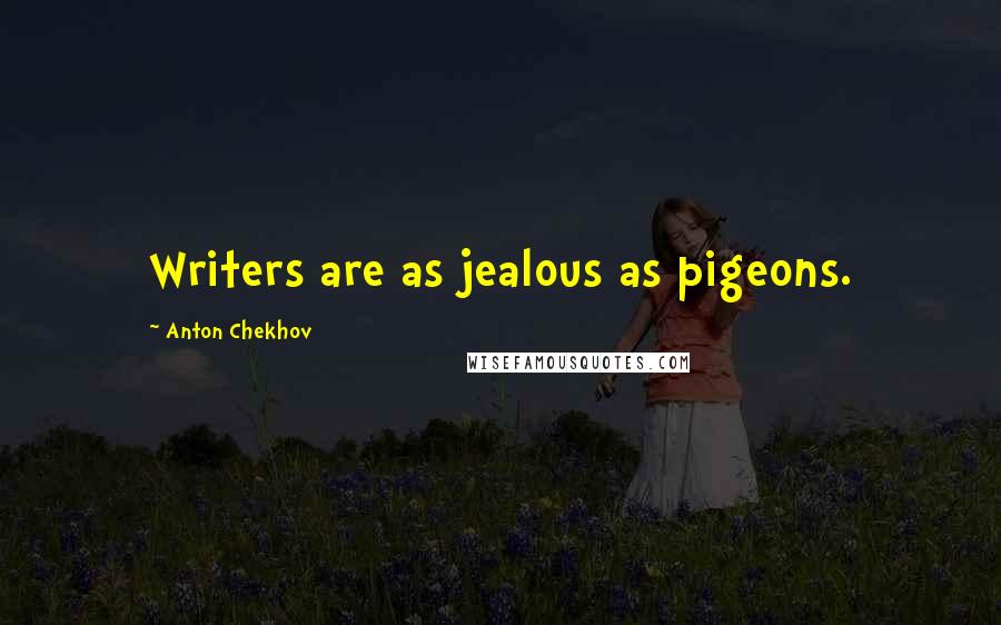 Anton Chekhov Quotes: Writers are as jealous as pigeons.