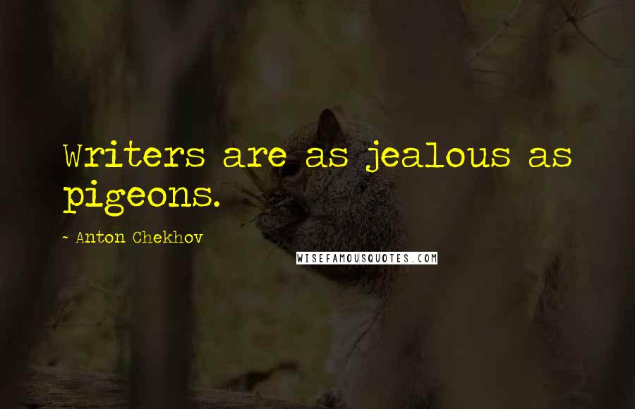 Anton Chekhov Quotes: Writers are as jealous as pigeons.