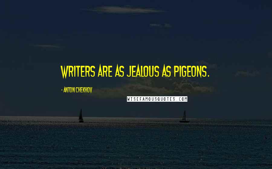 Anton Chekhov Quotes: Writers are as jealous as pigeons.