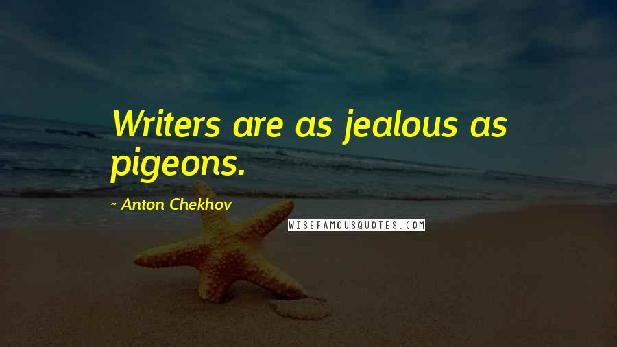 Anton Chekhov Quotes: Writers are as jealous as pigeons.