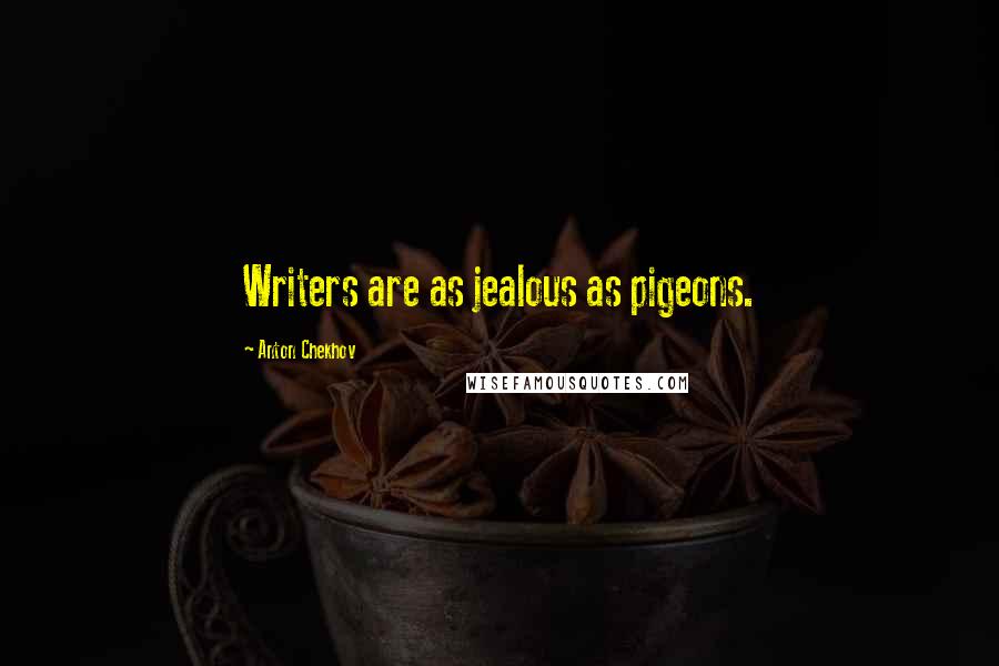 Anton Chekhov Quotes: Writers are as jealous as pigeons.