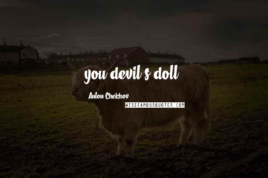 Anton Chekhov Quotes: you devil's doll!