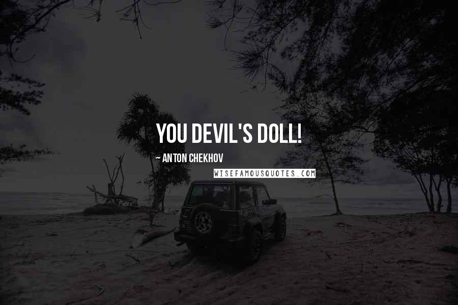Anton Chekhov Quotes: you devil's doll!