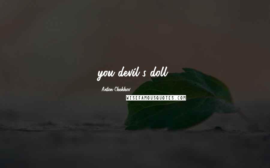 Anton Chekhov Quotes: you devil's doll!