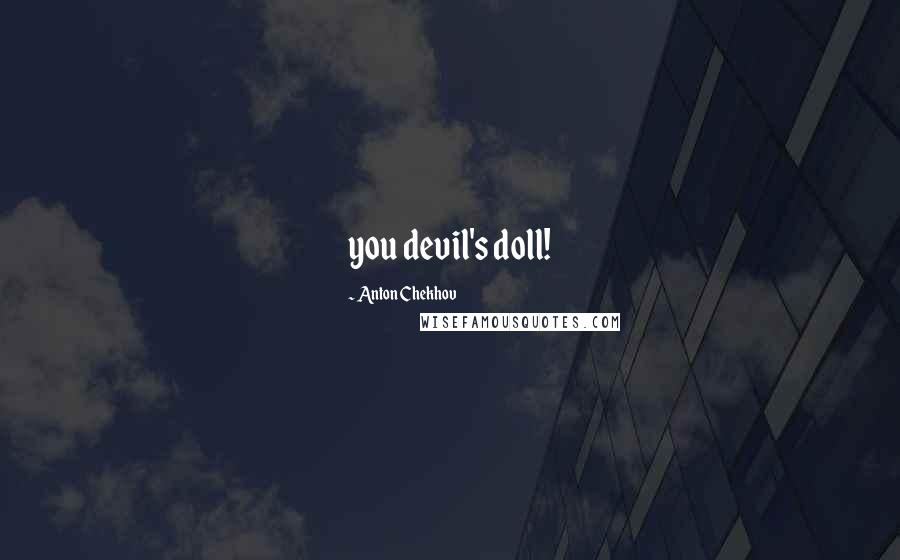 Anton Chekhov Quotes: you devil's doll!