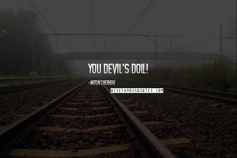 Anton Chekhov Quotes: you devil's doll!
