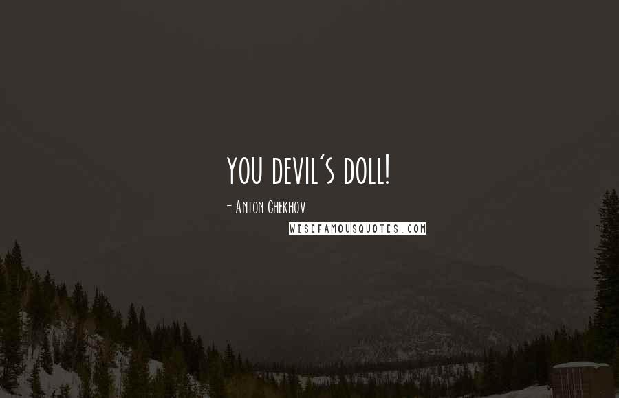 Anton Chekhov Quotes: you devil's doll!
