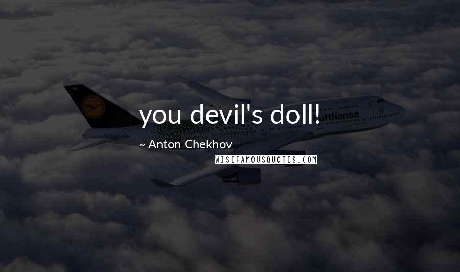 Anton Chekhov Quotes: you devil's doll!