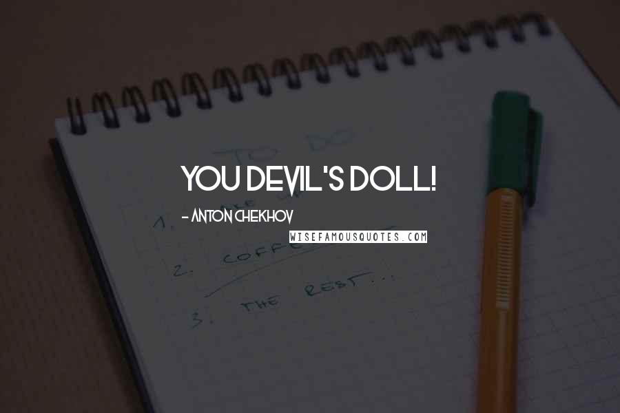 Anton Chekhov Quotes: you devil's doll!