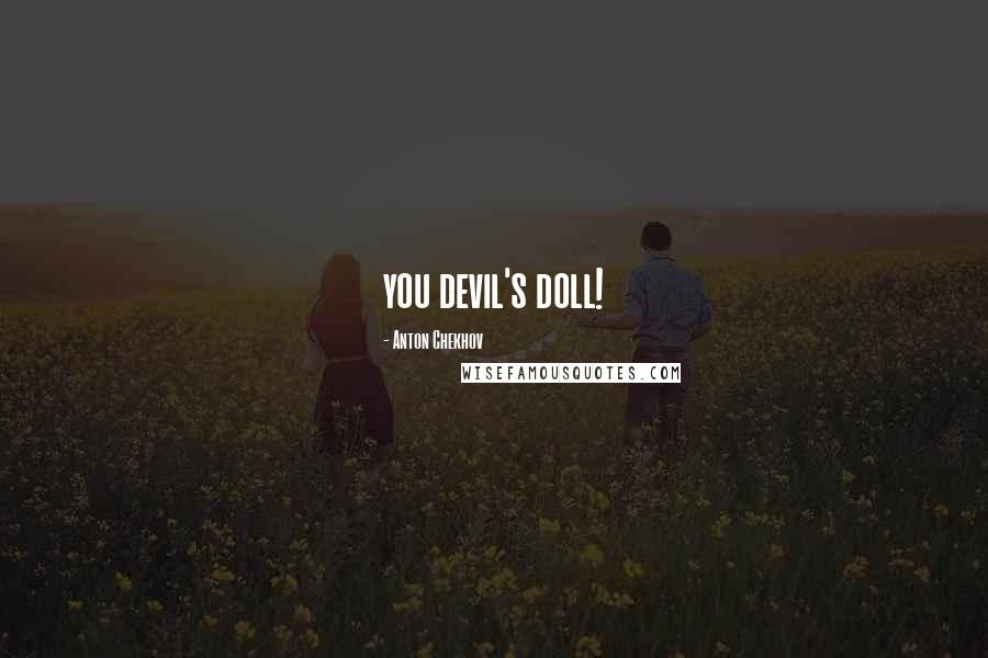 Anton Chekhov Quotes: you devil's doll!